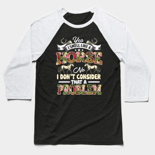 Yes I Smell Like A Horse No I Don't Consider That A Problem Baseball T-Shirt